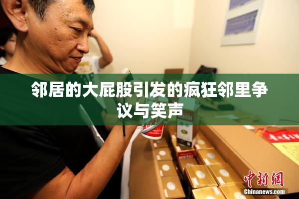 邻居的大屁股引发的疯狂邻里争议与笑声