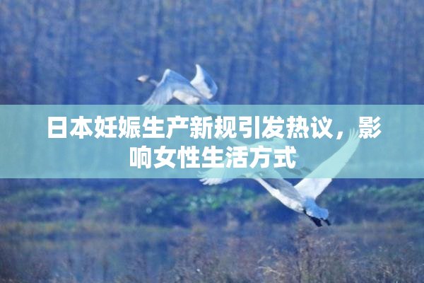 日本妊娠生产新规引发热议，影响女性生活方式