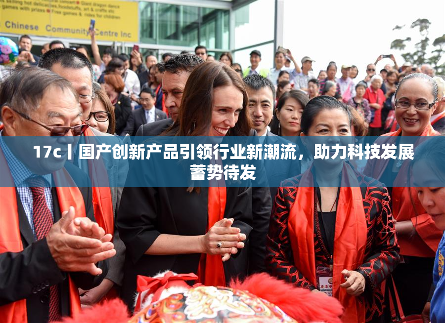 17c丨国产创新产品引领行业新潮流，助力科技发展蓄势待发