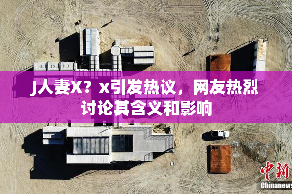 J人妻X？x引发热议，网友热烈讨论其含义和影响
