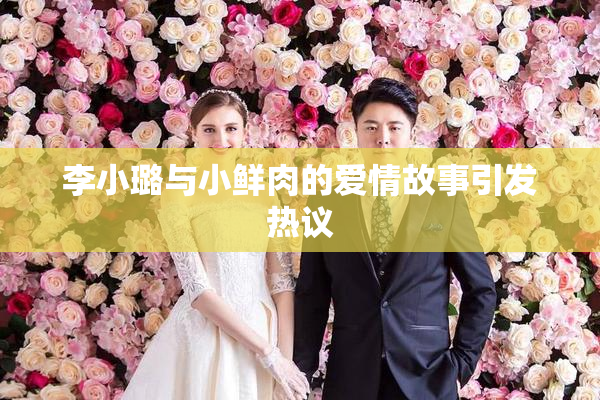 李小璐与小鲜肉的爱情故事引发热议