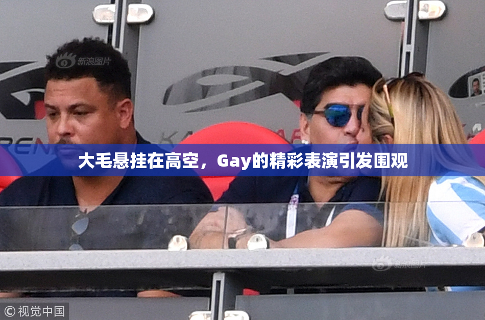 大毛悬挂在高空，Gay的精彩表演引发围观