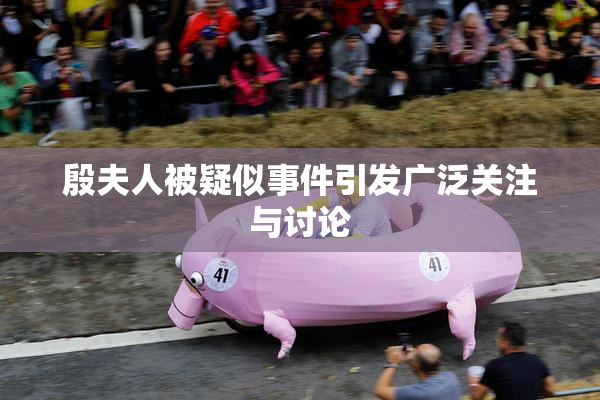 殷夫人被疑似事件引发广泛关注与讨论