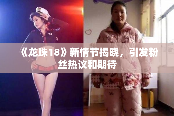 《龙珠18》新情节揭晓，引发粉丝热议和期待