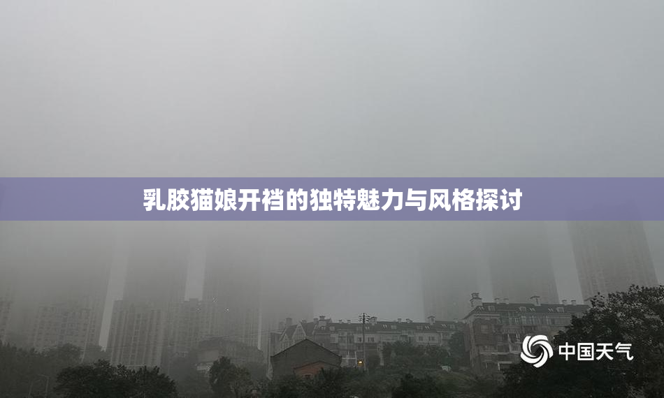 乳胶猫娘开裆的独特魅力与风格探讨