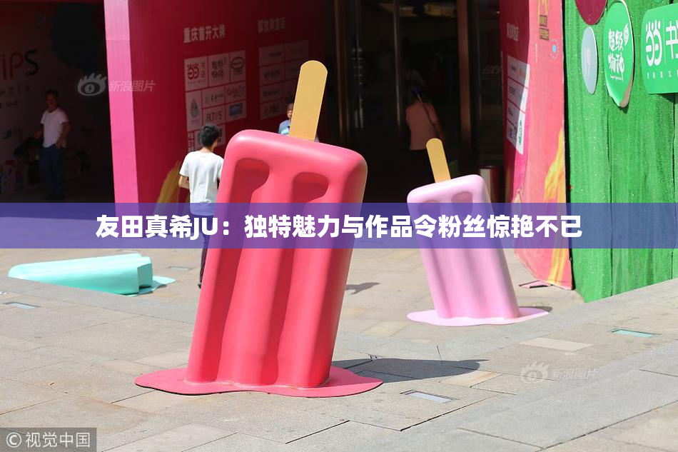 友田真希JU：独特魅力与作品令粉丝惊艳不已