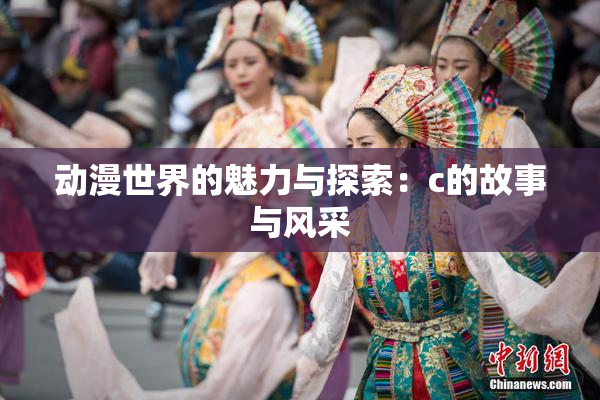 动漫世界的魅力与探索：c的故事与风采