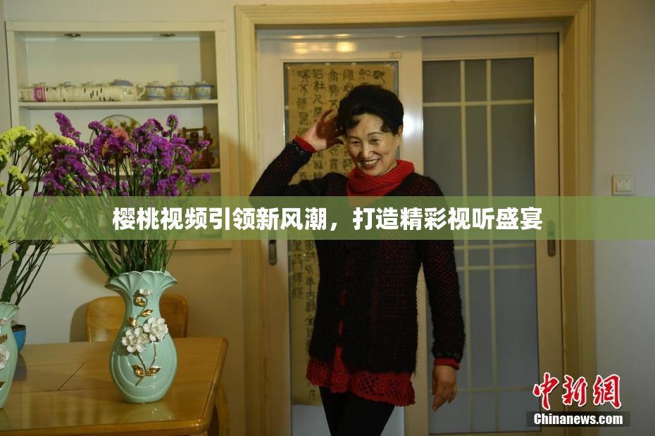 樱桃视频引领新风潮，打造精彩视听盛宴