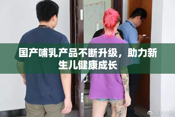 国产哺乳产品不断升级，助力新生儿健康成长