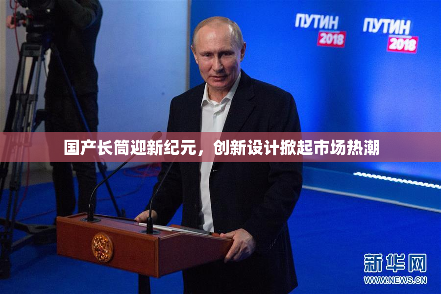 国产长筒迎新纪元，创新设计掀起市场热潮