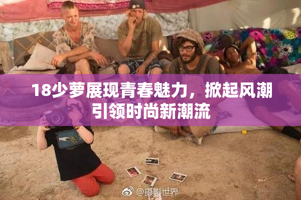 18少萝展现青春魅力，掀起风潮引领时尚新潮流