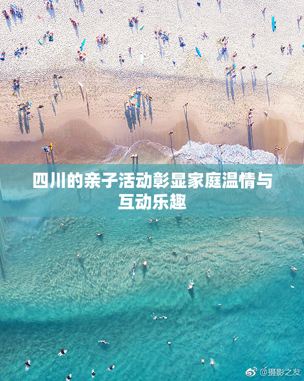 四川的亲子活动彰显家庭温情与互动乐趣