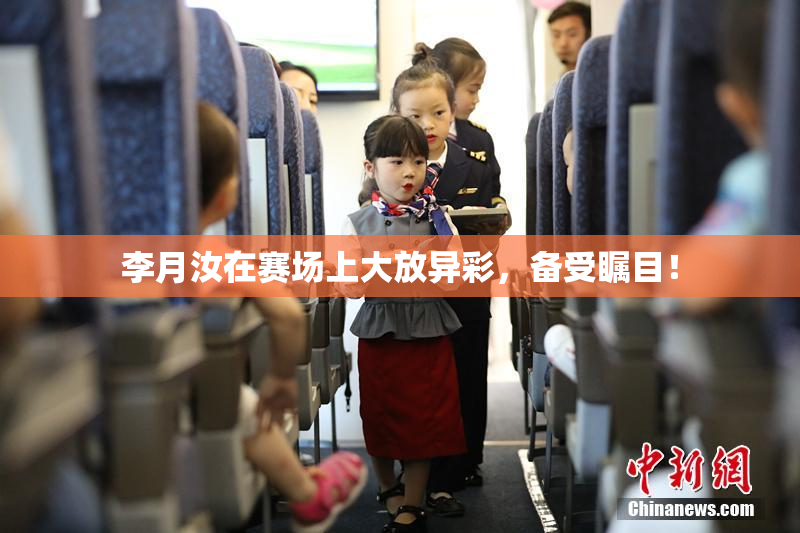 李月汝在赛场上大放异彩，备受瞩目！