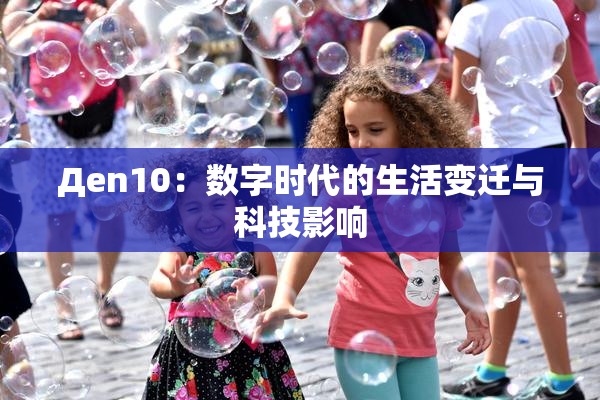 Дen10：数字时代的生活变迁与科技影响