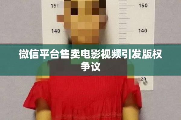 微信平台售卖电影视频引发版权争议