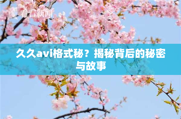 久久avi格式秘？揭秘背后的秘密与故事