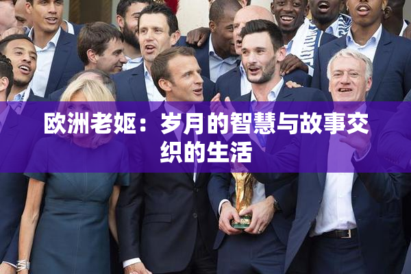 欧洲老妪：岁月的智慧与故事交织的生活