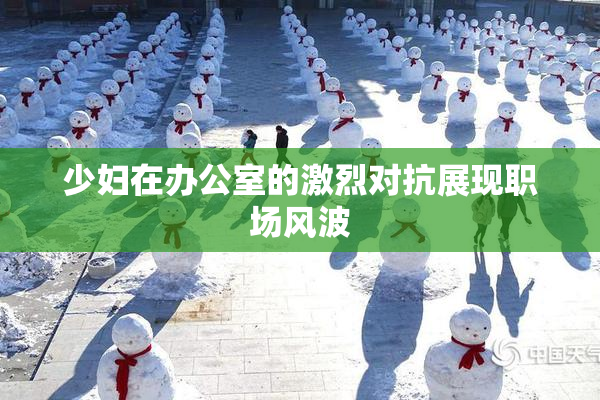 少妇在办公室的激烈对抗展现职场风波