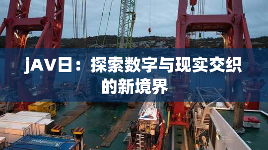 jA∨日：探索数字与现实交织的新境界