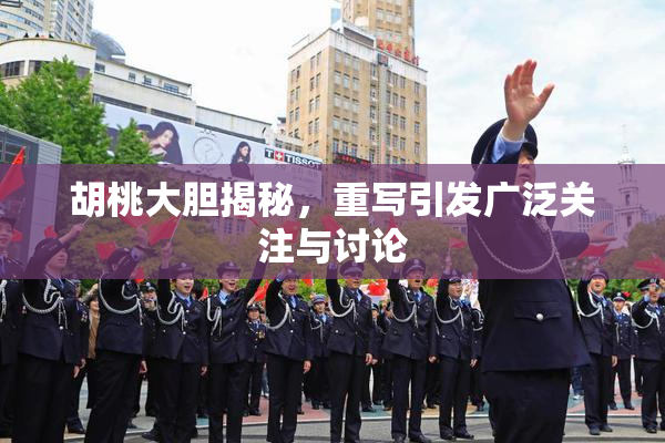胡桃大胆揭秘，重写引发广泛关注与讨论