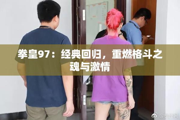 拳皇97：经典回归，重燃格斗之魂与激情