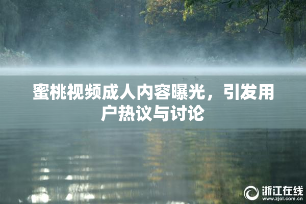 蜜桃视频成人内容曝光，引发用户热议与讨论