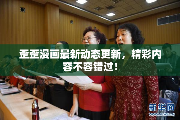 歪歪漫画最新动态更新，精彩内容不容错过！