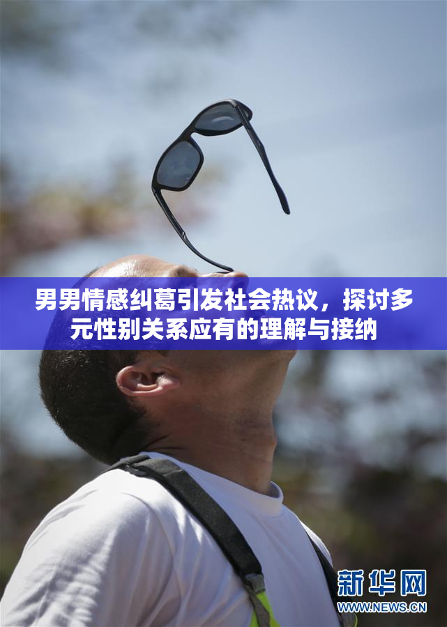 男男情感纠葛引发社会热议，探讨多元性别关系应有的理解与接纳