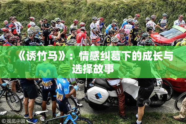 《诱竹马》：情感纠葛下的成长与选择故事