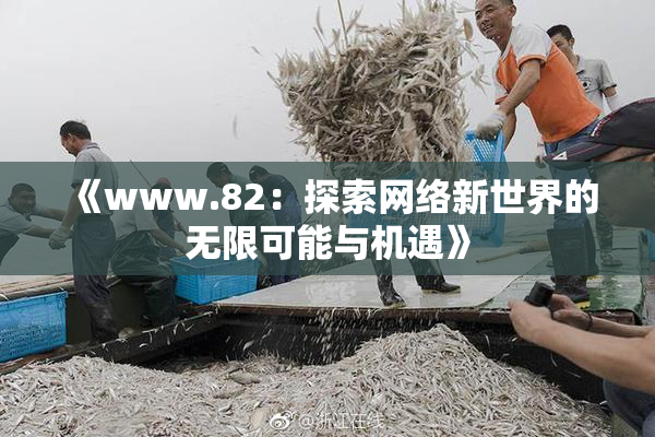 《www.82：探索网络新世界的无限可能与机遇》