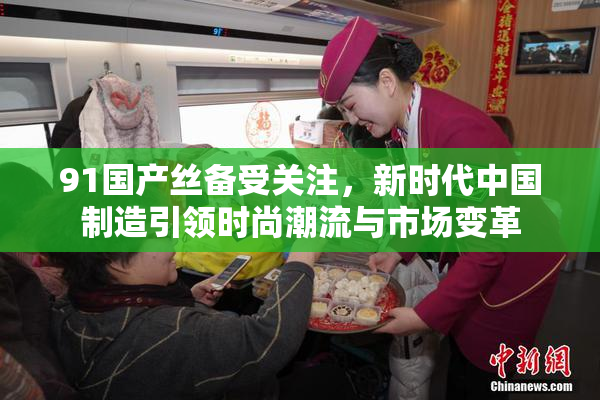 91国产丝备受关注，新时代中国制造引领时尚潮流与市场变革