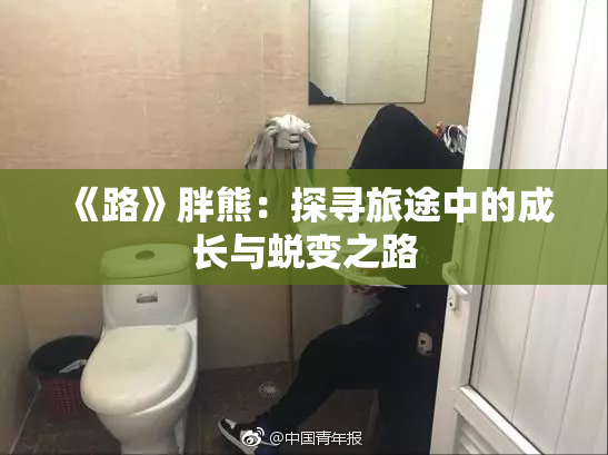 《路》胖熊：探寻旅途中的成长与蜕变之路