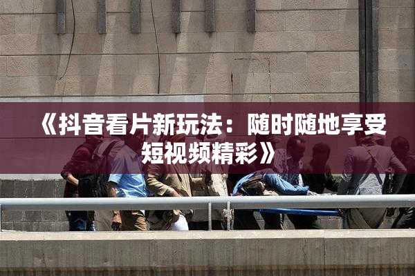 《抖音看片新玩法：随时随地享受短视频精彩》