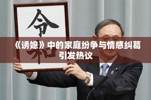 《诱媳》中的家庭纷争与情感纠葛引发热议