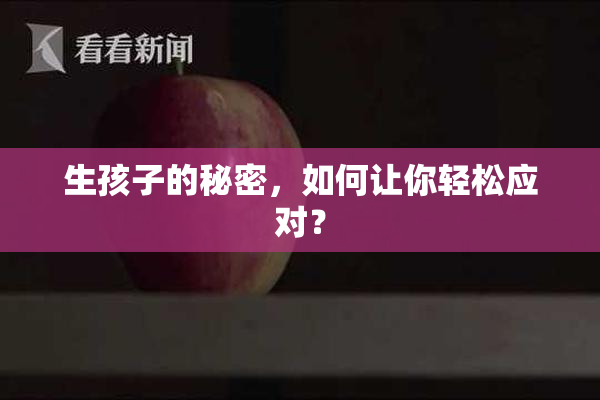 生孩子的秘密，如何让你轻松应对？