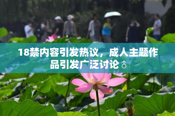 18禁内容引发热议，成人主题作品引发广泛讨论♂
