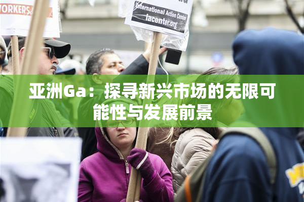 亚洲Ga：探寻新兴市场的无限可能性与发展前景