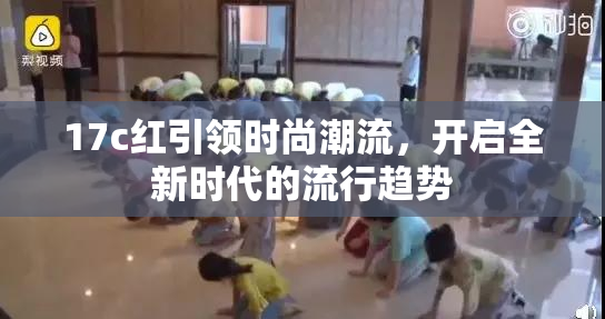 17c红引领时尚潮流，开启全新时代的流行趋势