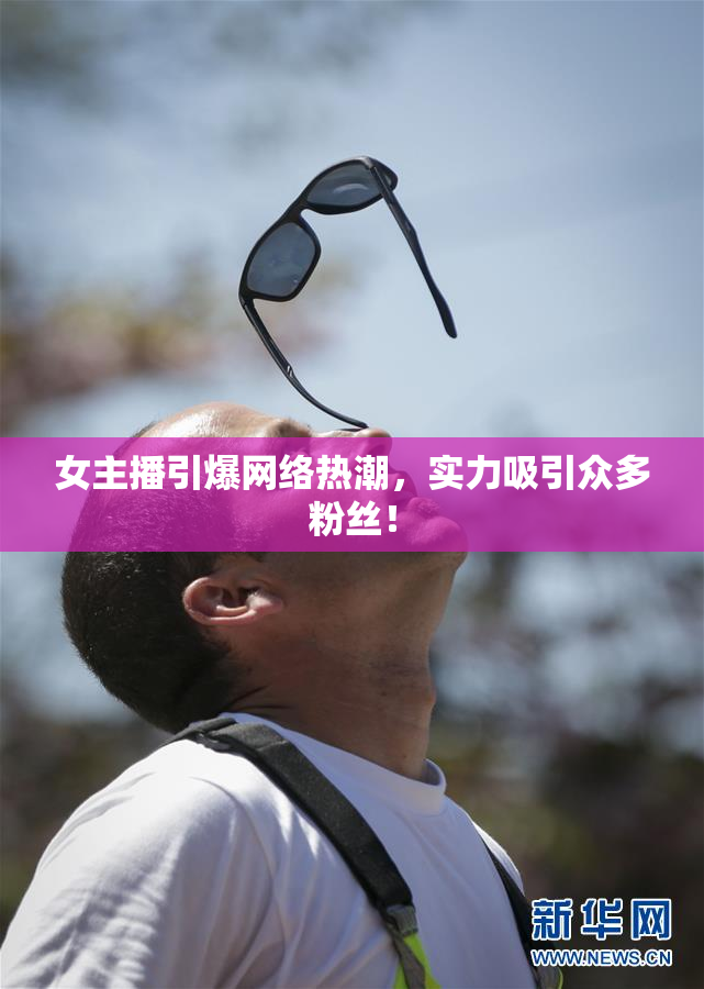 女主播引爆网络热潮，实力吸引众多粉丝！