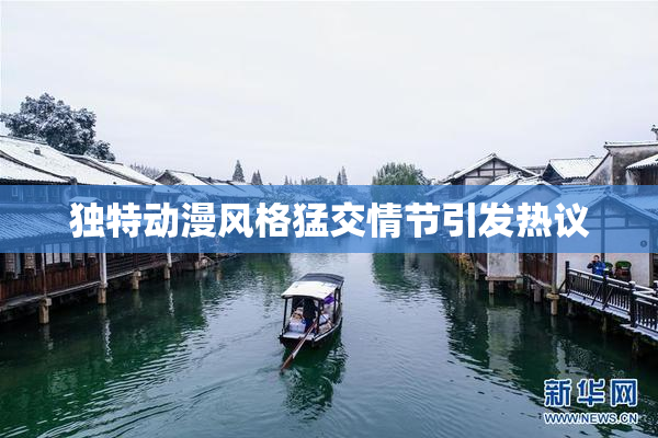 独特动漫风格猛交情节引发热议
