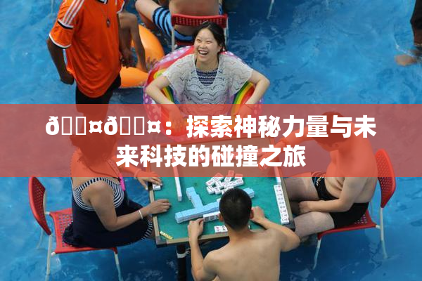 🐤🐤：探索神秘力量与未来科技的碰撞之旅