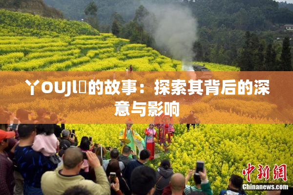 丫OUJl亅的故事：探索其背后的深意与影响