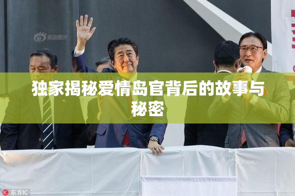 独家揭秘爱情岛官背后的故事与秘密