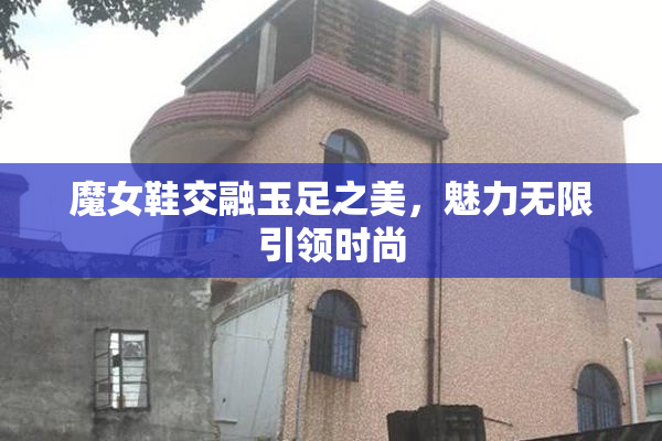 魔女鞋交融玉足之美，魅力无限引领时尚