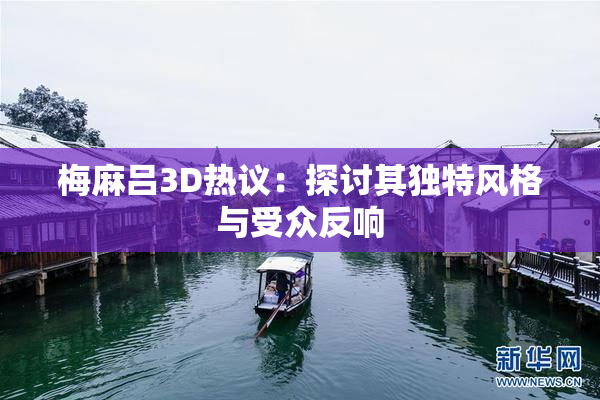 梅麻吕3D热议：探讨其独特风格与受众反响