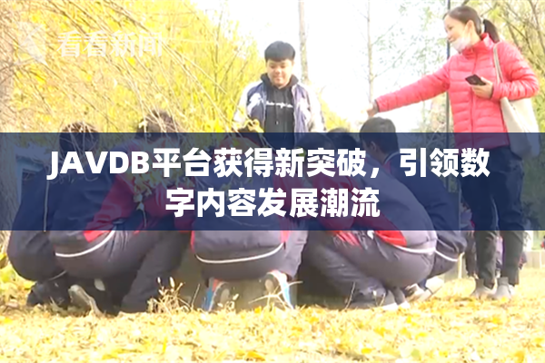 JAVDB平台获得新突破，引领数字内容发展潮流
