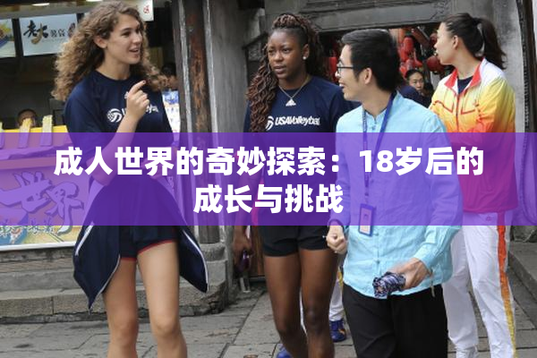 成人世界的奇妙探索：18岁后的成长与挑战