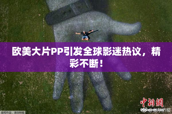 欧美大片PP引发全球影迷热议，精彩不断！