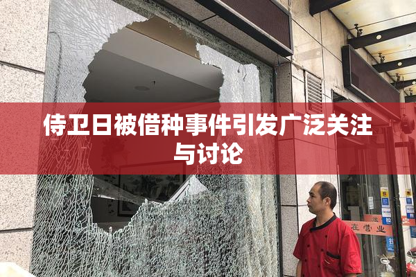 侍卫日被借种事件引发广泛关注与讨论