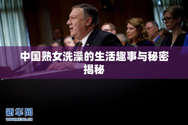 中国熟女洗澡的生活趣事与秘密揭秘